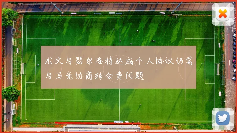 尤文与瑟尔洛特达成个人协议仍需与马竞协商转会费问题