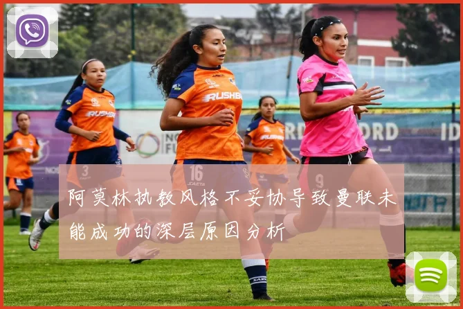 阿莫林执教风格不妥协导致曼联未能成功的深层原因分析