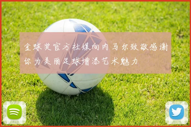 金球奖官方社媒向内马尔致敬感谢你为美丽足球增添艺术魅力