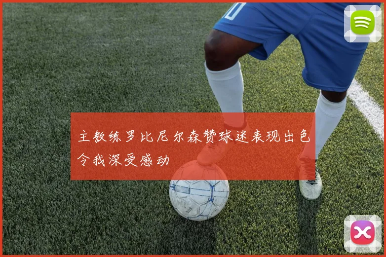 主教练罗比尼尔森赞球迷表现出色令我深受感动