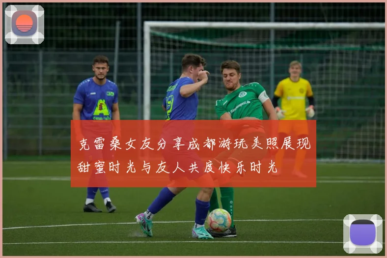 克雷桑女友分享成都游玩美照展现甜蜜时光与友人共度快乐时光