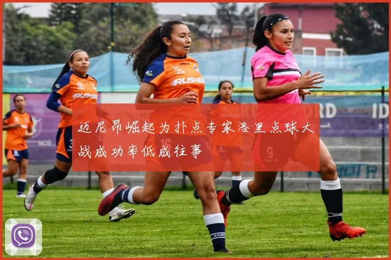迈尼昂崛起为扑点专家洛里点球大战成功率低成往事