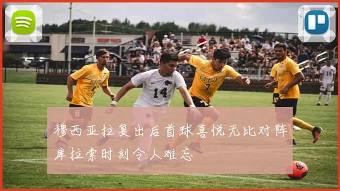 穆西亚拉复出后首球喜悦无比对阵库拉索时刻令人难忘