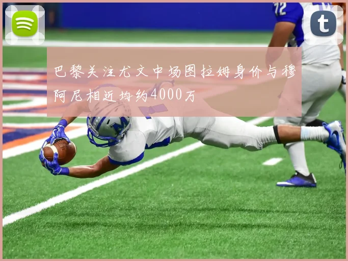 巴黎关注尤文中场图拉姆身价与穆阿尼相近均约4000万