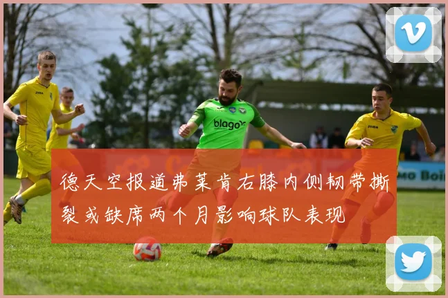 德天空报道弗莱肯右膝内侧韧带撕裂或缺席两个月影响球队表现