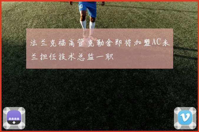 法兰克福高管克勒舍即将加盟AC米兰担任技术总监一职