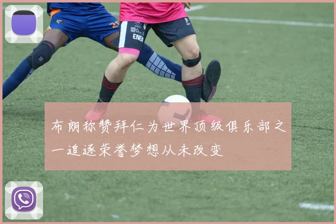 布朗称赞拜仁为世界顶级俱乐部之一追逐荣誉梦想从未改变