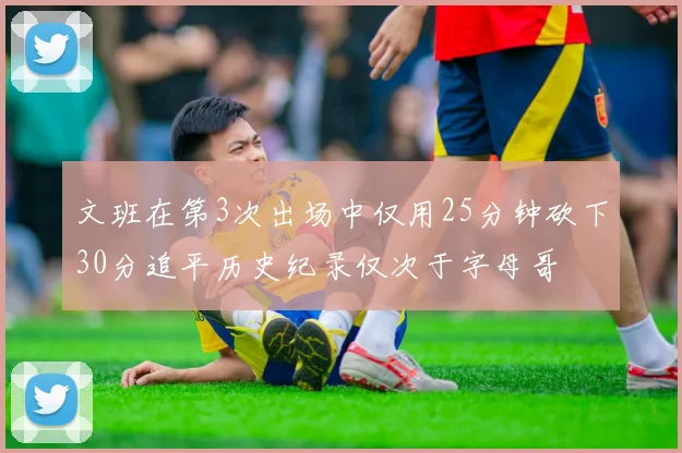 文班在第3次出场中仅用25分钟砍下30分追平历史纪录仅次于字母哥