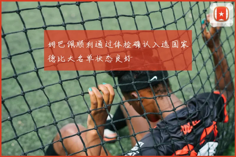 姆巴佩顺利通过体检确认入选国家德比大名单状态良好