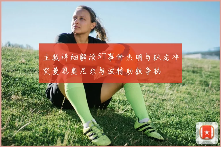 主裁详细解读5T事件杰明与狄龙冲突曼恩奥尼尔与波特助教争执